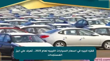 قفزة كبيرة في أسعار السيارات الليبية لعام 2025.. تعرف على أبرز المستجدات